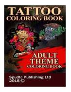 Tattoo Coloring Book: Adult Theme Coloring Book di Spudtc Publishing Ltd edito da Createspace Independent Publishing Platform
