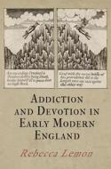 Addiction and Devotion in Early Modern England di Rebecca Lemon edito da UNIV OF PENNSYLVANIA PR