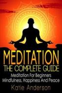 Meditation: The Complete Guide: Meditation for Beginners, Mindfulness, Happiness & Peace di Katie Anderson edito da Createspace Independent Publishing Platform