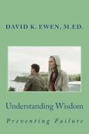 Understanding Wisdom: Preventing Failure di David K. Ewen M. Ed edito da Createspace