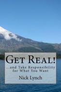 Get Real!: ...and Take Responsibility for What You Want di Nick Lynch edito da Createspace