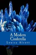 A Modern Cinderella: Or the Little Old Shoe and Other Stories di Louisa May Alcott edito da Createspace