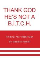 Thank GOD He's Not a B.I.T.C.H. di Isabella Fabiilli edito da FriesenPress
