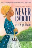 Never Caught, the Story of Ona Judge: George and Martha Washington's Courageous Slave Who Dared to Run Away; Young Reade di Erica Armstrong Dunbar, Kathleen Van Cleve edito da ALADDIN