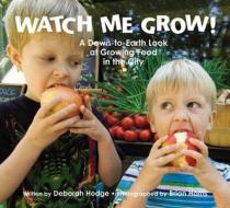 Watch Me Grow!: A Down-To-Earth Look at Growing Food in the City di Deborah Hodge edito da Kids Can Press