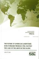 The Future of American Landpower: Does Forward Presence Still Matter?: The Case of the Army in the Pacific di John R. Deni edito da DEPARTMENT OF THE ARMY
