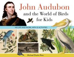 John Audubon and the World of Birds for Kids, 76: His Life and Works, with 21 Activities di Michael Elsohn Ross edito da CHICAGO REVIEW PR