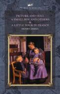 Picture and Text, A Small Boy and Others & A Little Tour in France di Henry James edito da PRINCE CLASSICS