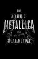 The Meaning of Metallica: Ride the Lyrics di William Irwin edito da ECW PR
