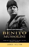 Benito Mussolini: Mussolini's Death Scared Hitler (Insane but True Stories You Won't Believe Actually Happened) di James Hilton edito da LIGHTNING SOURCE INC