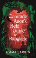 Comrade Aeon's Field Guide To Bangkok di Emma Larkin edito da Granta Books