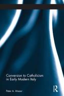 Conversion to Catholicism in Early Modern Italy di Peter A. Mazur edito da ROUTLEDGE