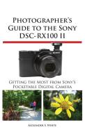 Photographer's Guide to the Sony Dsc-Rx100 II di Alexander S. White edito da WHITE KNIGHT PR