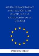 Ayuda Humanitaria y Protección Civil (Síntesis de la Legislación de la Ue) 2018 di The Law Library edito da Createspace Independent Publishing Platform