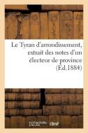 Le Tyran d'Arrondissement, Extrait Des Notes d'Un ï¿½lecteur de Province di Sans Auteur edito da Hachette Livre - Bnf