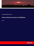 Historic fields and mansions of Middlesex di Samuel Adams Drake edito da hansebooks
