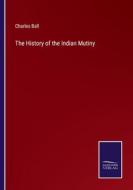The History of the Indian Mutiny di Charles Ball edito da Salzwasser-Verlag