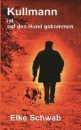 Kullmann Ist Auf Den Hund Gekommen di Elke Schwab edito da Books On Demand