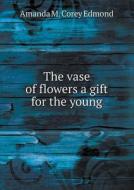 The Vase Of Flowers A Gift For The Young di Amanda M Corey Edmond edito da Book On Demand Ltd.