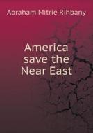America Save The Near East di Abraham Mitrie Rihbany edito da Book On Demand Ltd.