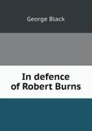 In Defence Of Robert Burns di George Black edito da Book On Demand Ltd.