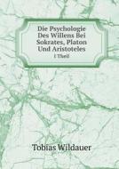 Die Psychologie Des Willens Bei Sokrates, Platon Und Aristoteles I Theil di Tobias Wildauer edito da Book On Demand Ltd.