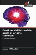 Gestione dell'idrocefalo acuto di origine tumorale di Ahmed Harbaoui edito da Edizioni Sapienza