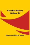 Canadian Scenery, (Volume II) di Nathaniel Parker Willis edito da Alpha Editions