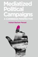 Mediatized Political Campaigns di Indrani Bachan-Persad edito da The University of the West Indies Press