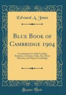 Blue Book of Cambridge 1904: Containing Lists of the Leading Residents, Societies, Clubs, Etc; Street Directory and Map of Cambridge (Classic Repri di Edward a. Jones edito da Forgotten Books