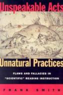Unspeakable Acts, Unnatural Practices: Flaws and Fallacies in Scientific Reading Instruction di Frank Smith edito da HEINEMANN EDUC BOOKS