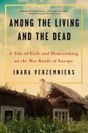 Among the Living and the Dead: A Tale of Exile and Homecoming di Inara Verzemnieks edito da W W NORTON & CO