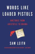 Words Like Loaded Pistols: Rhetoric from Aristotle to Obama di Sam Leith edito da BASIC BOOKS