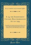 S. 24, the Independent Counsel Reauthorization Act of 1993: Hearing Before the Committee on Governmental Affairs, United States Senate, One Hundred Th di U. S. Committee on Governmental Affairs edito da Forgotten Books