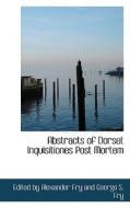 Abstracts Of Dorset Inquisitiones Post Mortem di Edit By Alexander Fry and George S Fry edito da Bibliolife
