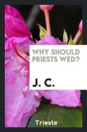 Why should priests wed? di J. C. edito da Trieste Publishing