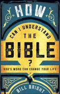 How Can I Understand The Bible di Bill Bright edito da Harvest House Publishers
