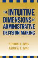 The Intuitive Dimensions of Administrative Decision Making di Stephen H. Davis, Patricia B. Davis edito da Rowman & Littlefield