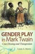 Gender Play in Mark Twain: Cross-Dressing and Transgression di Linda Morris edito da University of Missouri Press