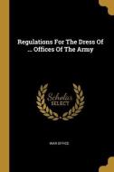 Regulations For The Dress Of ... Offices Of The Army di War Office edito da WENTWORTH PR