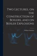 Two Lectures, on the Construction of Boilers, and on Boiler Explosions di William Fairbairn edito da LEGARE STREET PR