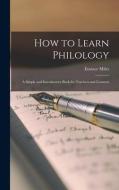 How to Learn Philology: A Simple and Introductory Book for Teachers and Learners di Eustace Miles edito da LEGARE STREET PR