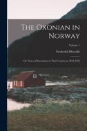 The Oxonian in Norway: Or, Notes of Excursions in That Country in 1854-1855; Volume 1 di Frederick Metcalfe edito da LEGARE STREET PR