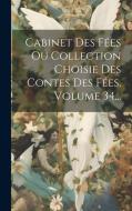 Cabinet Des Fées Ou Collection Choisie Des Contes Des Fées, Volume 34... di Anonymous edito da LEGARE STREET PR