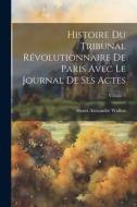 Histoire Du Tribunal Révolutionnaire De Paris Avec Le Journal De Ses Actes; Volume 4 di Henri Alexandre Wallon edito da LEGARE STREET PR