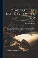 Memoir Of The Late David Scott, Esq: Agent To The Governor General, On The North-east Frontier Of Bengal And Comissioner Of Revenue And Circuit In Ass di Archibald Watson, Adam White edito da LEGARE STREET PR