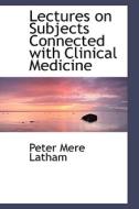 Lectures On Subjects Connected With Clinical Medicine di Peter Mere Latham edito da Bibliolife