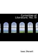 Curiosities Of Literature; Vol. Iii di Isaac Disraeli edito da Bibliolife