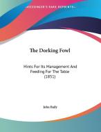 The Dorking Fowl: Hints for Its Management and Feeding for the Table (1851) di John Baily edito da Kessinger Publishing