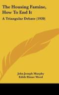 The Housing Famine, How to End It: A Triangular Debate (1920) di John Joseph Murphy, Edith Elmer Wood, Frederick L. Ackerman edito da Kessinger Publishing
